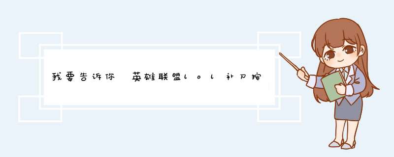 我要告诉你 英雄联盟lol补刀按键有什么操作技巧
